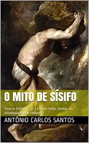 Capa do livro: O mito de Sísifo: Teatro Antigo - as 13 mais belas lendas da mitologia greco-romana (Teatro greco-romano Livro 1) - Ler Online pdf