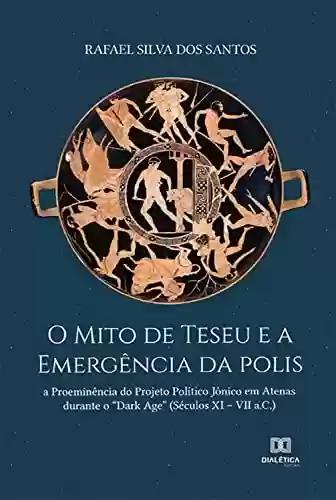 Capa do livro: O Mito de Teseu e a Emergência da polis: a Proeminência do Projeto Político Jônico em Atenas durante o "Dark Age" (Séculos XI – VII a.C.) - Ler Online pdf