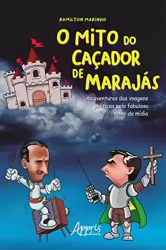 Livro PDF: O Mito do Caçador de Marajás: As Aventuras das Imagens Políticas pelo Fabuloso Reino da Mídia