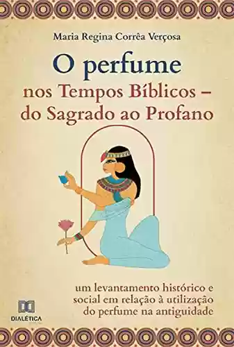 Livro PDF: O Perfume nos Tempos Bíblicos –: do Sagrado ao Profano: um levantamento histórico e social em relação à utilização do perfume na antiguidade