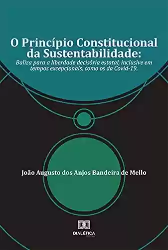 Livro PDF: O Princípio Constitucional da Sustentabilidade: baliza para a liberdade decisória estatal, inclusive em tempos excepcionais, como os da Covid-19