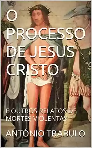 Livro PDF: O PROCESSO DE JESUS CRISTO: E OUTROS RELATOS DE MORTES VIOLENTAS