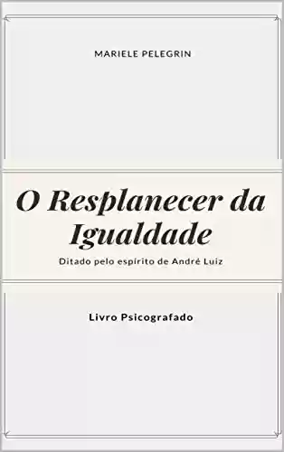 Capa do livro: O Resplandecer da Igualdade (Série A historia continua André Luiz Livro 1) - Ler Online pdf