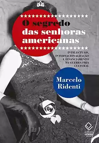 Livro PDF: O segredo das senhoras americanas: Intelectuais, internacionalização e financiamento na Guerra Fria cultural