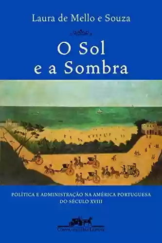 Livro PDF: O sol e a sombra: Política e administração na América portuguesa do século XVIII
