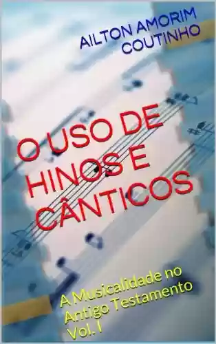 Livro PDF: O USO DE HINOS E CÂNTICOS (A Musicalidade no Antigo Testamento - Vol. I Livro 1)