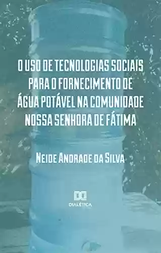 Livro PDF: O uso de tecnologias sociais para o fornecimento de água potável na comunidade Nossa Senhora de Fátima