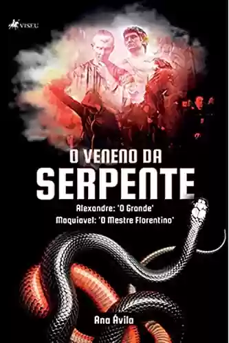 Capa do livro: O veneno da serpente: Alexandre: 'O Grande'; Maquiavel: O Mestre Florentino - Ler Online pdf