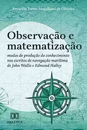 Capa do livro: Observação e matematização: modos de produção do conhecimento nos escritos de navegação marítima de John Wallis e Edmond Halley - Ler Online pdf