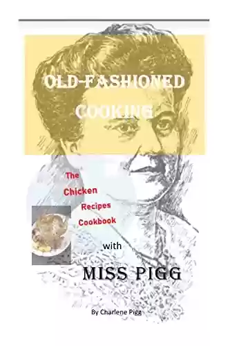 Capa do livro: OLD FASHIONED COOKING WITH MISS PIGG: The Chicken Recipes Cookbook (Miss Pigg's Old Fashioned Recipes Cookbook Series 3) (English Edition) - Ler Online pdf