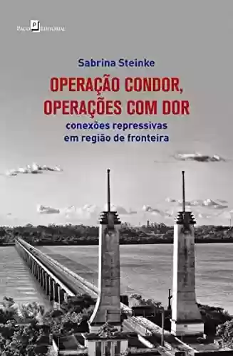 Capa do livro: Operação Condor, operações com dor: Conexões repressivas em região de fronteira - Ler Online pdf