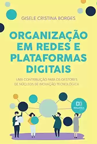 Livro PDF: Organização em redes e plataformas digitais: uma contribuição para os gestores de núcleos de inovação tecnológica