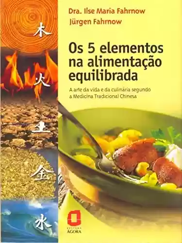 Capa do livro: Os 5 elementos na alimentação equilibrada: A arte da vida e da culinária segundo a Medicina Tradicional Chinesa - Ler Online pdf