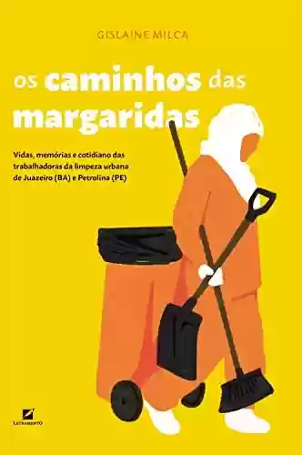Livro PDF: Os caminhos das margaridas: vidas, memórias e cotidiano das trabalhadoras da limpeza urbana de Juazeiro (BA) e Petrolina (PE)