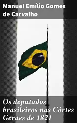 Livro PDF: Os deputados brasileiros nas Côrtes Geraes de 1821