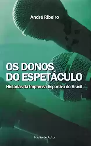 Capa do livro: OS DONOS DO ESPETÁCULO: Histórias da Imprensa Esportiva do Brasil - Ler Online pdf