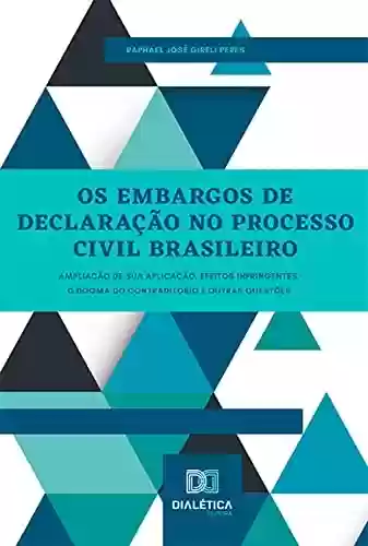 Livro PDF: Os Embargos de Declaração no Processo Civil Brasileiro: ampliação de sua aplicação, efeitos infringentes, o dogma do contraditório e outras questões
