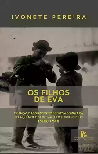 Livro PDF Os filhos de Eva: Crianças e adolescentes pobres à sombra da delinquência e da desvalia em Florianópolis - 1900/1940