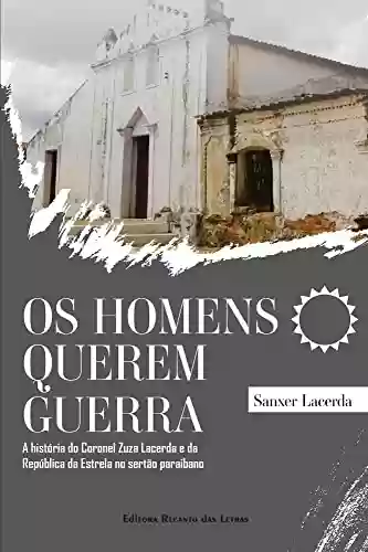 Capa do livro: OS HOMENS QUEREM GUERRA: A história do Coronel Zuza Lacerda e da República da Estrela no sertão paraibano - Ler Online pdf