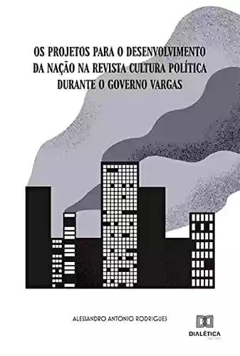 Livro PDF: Os projetos para o desenvolvimento da Nação na Revista Cultura Política durante o governo Vargas