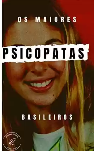 Livro PDF Os Psicopatas brasileiros: Conheça os maiores Serial Killers do Brasil