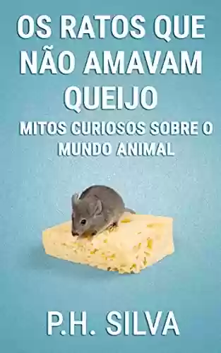 Livro PDF: Os ratos que não amavam queijo: Mitos curiosos sobre o mundo animal