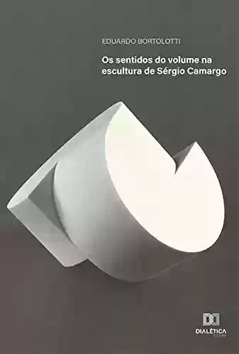 Livro PDF: Os sentidos do volume na escultura de Sérgio Camargo