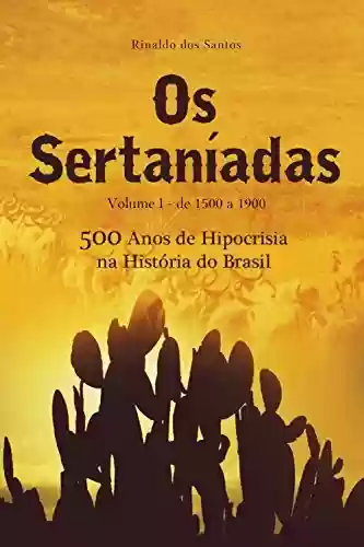 Capa do livro: Os sertaníadas - vol. 1 - de 1500 a 1900 - (500 anos de hipocrisia na história do brasil): A epopeia dos esquecidos nos Sertões - Ler Online pdf