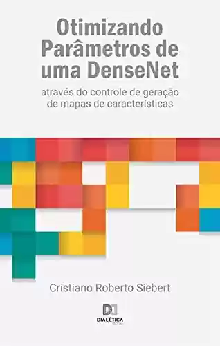 Livro PDF: Otimizando Parâmetros de uma DenseNet: através do controle de geração de mapas de características