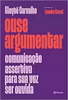 Capa do livro: Ouse argumentar: Comunicação assertiva para sua voz ser ouvida - Ler Online pdf