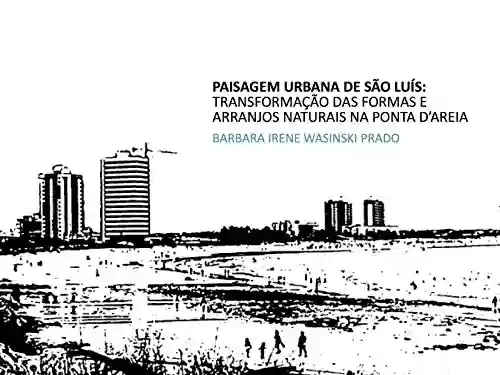 Livro PDF: Paisagem Urbana de São Luís: transformação das formas e arranjos naturais na Ponta D'Areia (Paisagem Insular Livro 1)