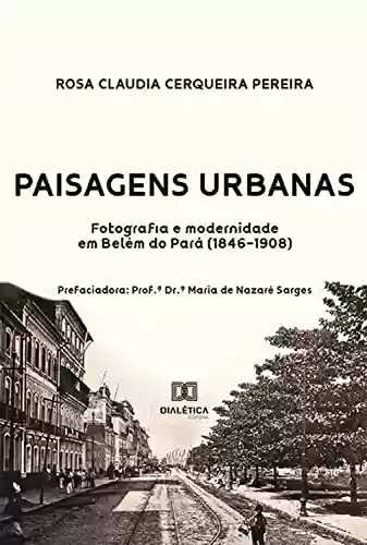 Capa do livro: Paisagens urbanas: fotografia e modernidade em Belém do Pará (1846-1908) - Ler Online pdf