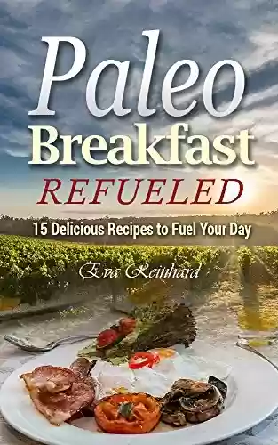 Livro PDF Paleo Breakfast Refueled: 15 Delicious Recipes to Fuel Your Day (Caveman Diet, Healthy Food, Natural Diet, Stone Age Food, Raw Food, Raw Diet) (English Edition)