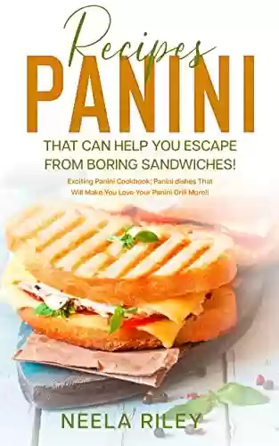 Livro PDF: Panini Recipes That Can Help you Escape From Boring Sandwiches!: Exciting Panini Cookbook: Panini dishes That Will Make You Love Your Panini Grill More!! (English Edition)