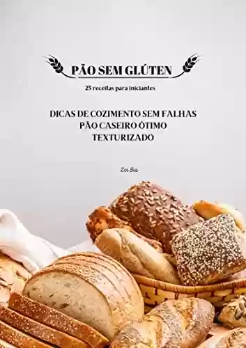 Capa do livro: PÃO SEM GLÚTEN 25 receitas para iniciantes: Dicas de cozimento sem falhas Pão caseiro Ótimo texturizado - Ler Online pdf