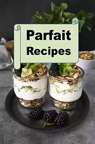 Livro PDF Parfait Recipes (Decadent Dessert Cookbook Book 8) (English Edition)