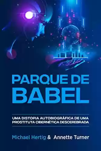 Capa do livro: Parque de Babel: Parque de Babel Uma distopia autobiográfica de uma prostituta cibernética descerebrada - Ler Online pdf