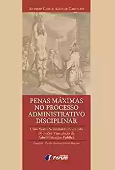 Livro PDF: Penas máximas no processo administrativo disciplinar: uma visão neoconstitucionalista do poder vinculado da Administração Pública