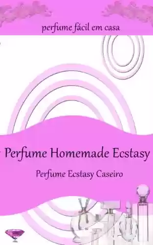 Livro PDF: Perfume Homemade Ecstasy:Perfume fácil em casa - Mais de 50 receitas de perfume caseiro