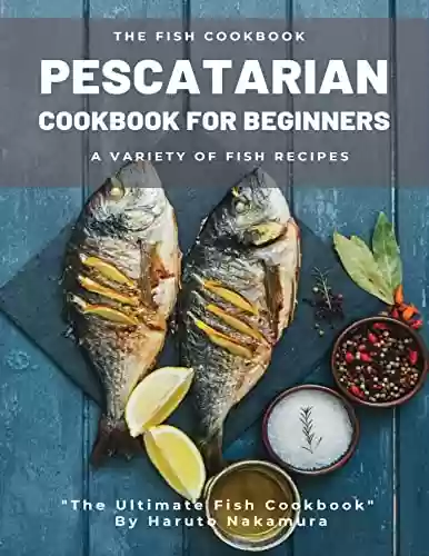 Livro PDF: PESCATARIAN COOKBOOK for beginners: Give Life To The Best Fish Recipes And Eat Healthy Without Sacrificing Flavor. Astonish Your Guests With Fish Breakfasts, ... - M° Haruto Nakamura) (English Edition)