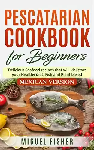 Livro PDF: Pescatarian Cookbook for beginners, Mexican Version: Delicious Seafood recipes that will kickstart your Healthy diet, Fish and Plant based. (English Edition)