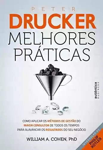 Livro PDF: Peter Drucker: Melhores práticas: Como aplicar os métodos de gestão do maior consultor de todos os tempos para alavancar os resultados do seu negócio