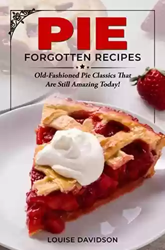 Livro PDF: Pie Forgotten Recipes: Old-Fashioned Pie Classics That Are Still Amazing Today! (Vintage Recipe Cookbooks Book 3) (English Edition)