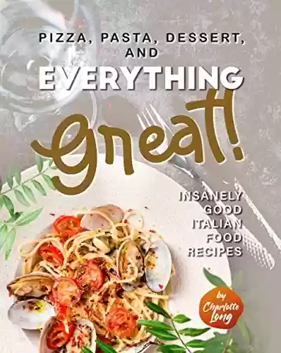 Livro PDF: Pizza, Pasta, Dessert, and Everything Great!: Insanely Good Italian Food Recipes (English Edition)