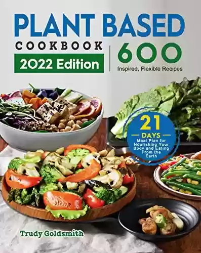 Livro PDF: Plant Based Cookbook 2022: 600 Inspired, Flexible Recipes with 21-Day Meal Plan for Nourishing Your Body and Eating From the Earth (English Edition)