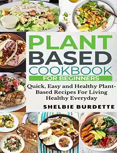Livro PDF: PLANT BASED COOKBOOK FOR BEGINNERS: Quick, Easy and Healthy Plant-Based Recipes For Living Healthy Everyday (English Edition)