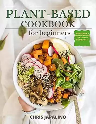 Livro PDF: PLANT BASED COOKBOOK FOR BEGINNERS: Simple, Quick & Delicious Plant-Based Recipes To Make Your Everyday Meal (English Edition)