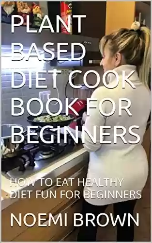 Livro PDF: PLANT BASED DIET COOK BOOK FOR BEGINNERS: HOW TO EAT HEALTHY DIET FUN FOR BEGINNERS (English Edition)