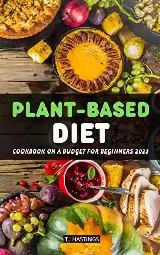 Capa do livro: Plant-Based Diet Cookbook On a Budget for Beginners 2023: Healthy Diet Recipes For Beginners To Build Healthy Eating Habits With No Stress | Plant-Based ... For Weight Loss Quickly (English Edition) - Ler Online pdf