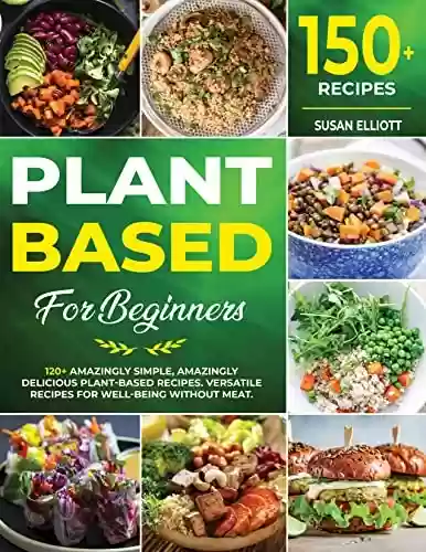 Livro PDF: Plant Based for Beginners: 150+ Amazingly Simple, Amazingly Delicious Plant-Based Recipes. Versatile Recipes for Well-Being Without Meat. (English Edition)